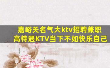 嘉峪关名气大ktv招聘兼职高待遇KTV当下不如快乐自己